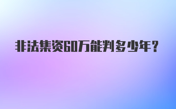 非法集资60万能判多少年？