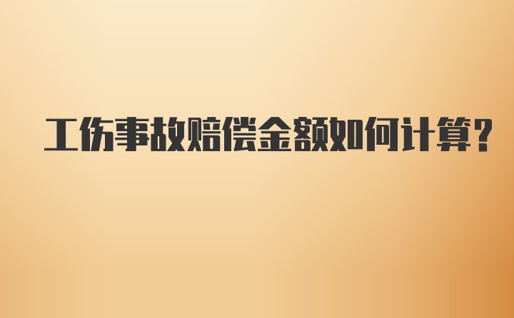 工伤事故赔偿金额如何计算？