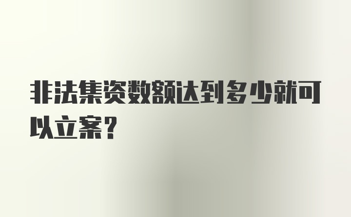 非法集资数额达到多少就可以立案？