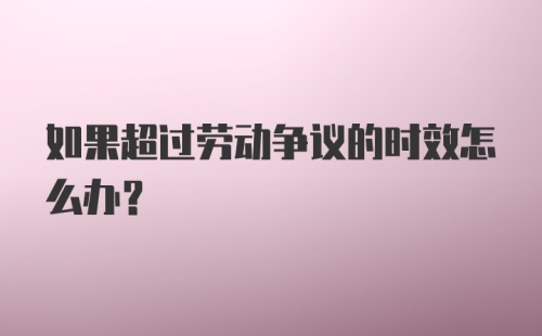 如果超过劳动争议的时效怎么办？