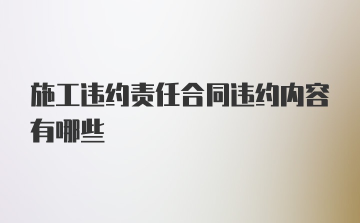 施工违约责任合同违约内容有哪些