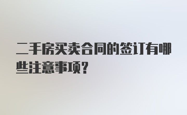 二手房买卖合同的签订有哪些注意事项？