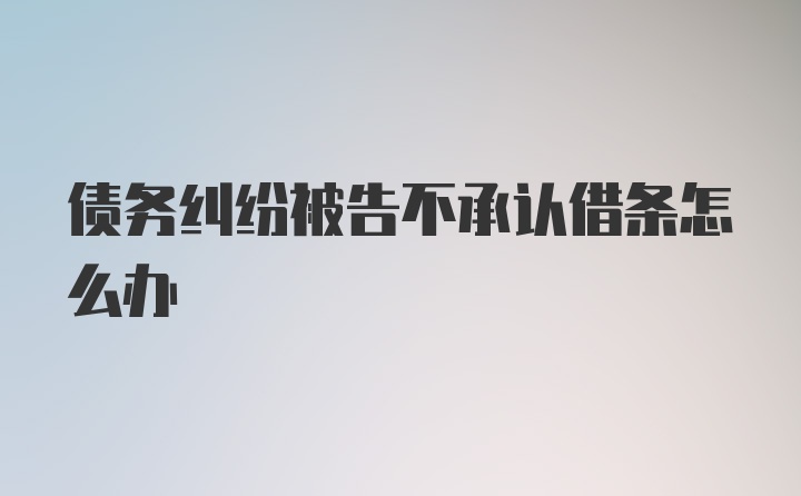 债务纠纷被告不承认借条怎么办