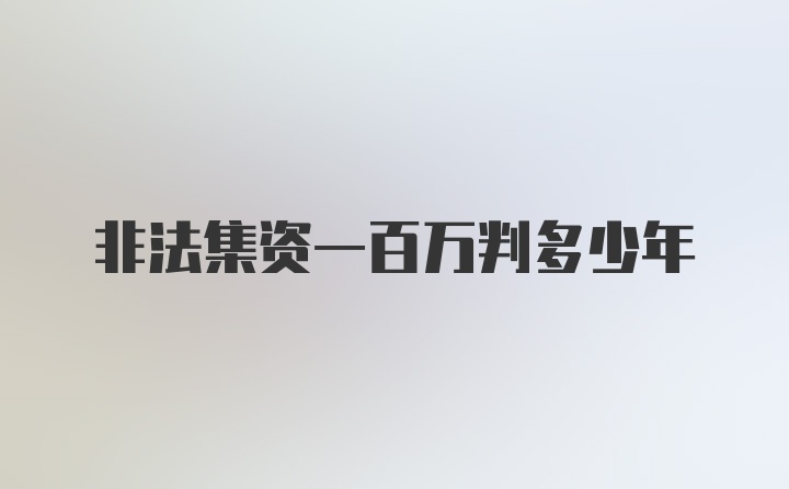 非法集资一百万判多少年