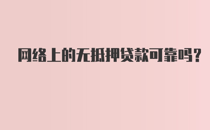 网络上的无抵押贷款可靠吗？