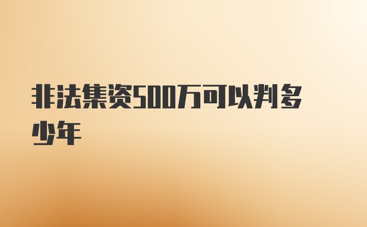 非法集资500万可以判多少年