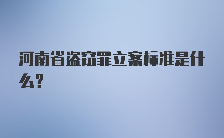 河南省盗窃罪立案标准是什么？