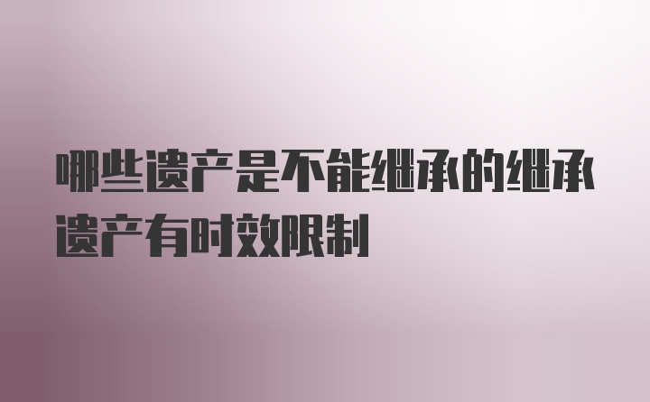 哪些遗产是不能继承的继承遗产有时效限制