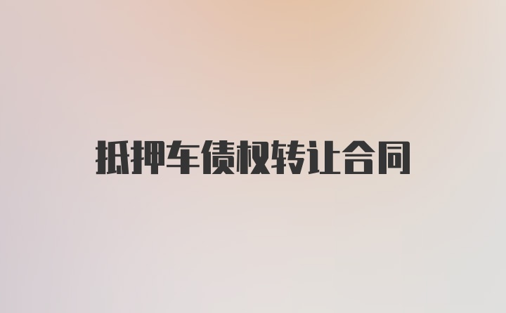 抵押车债权转让合同