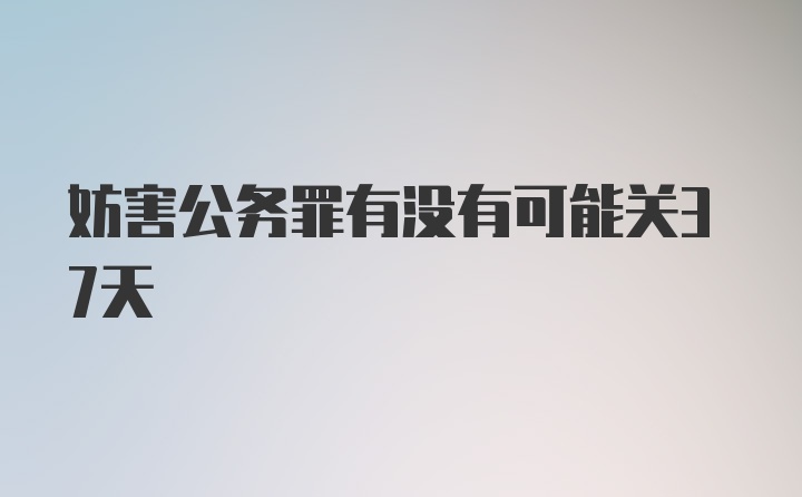 妨害公务罪有没有可能关37天