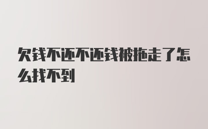 欠钱不还不还钱被拖走了怎么找不到