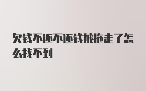 欠钱不还不还钱被拖走了怎么找不到