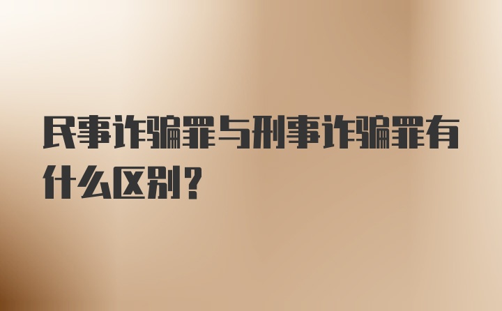 民事诈骗罪与刑事诈骗罪有什么区别?