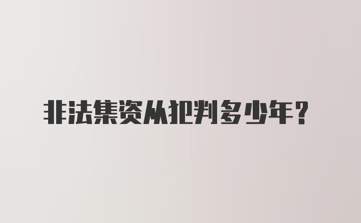 非法集资从犯判多少年？