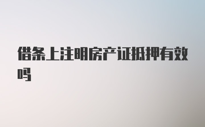 借条上注明房产证抵押有效吗