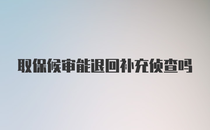 取保候审能退回补充侦查吗