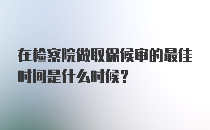 在检察院做取保候审的最佳时间是什么时候?