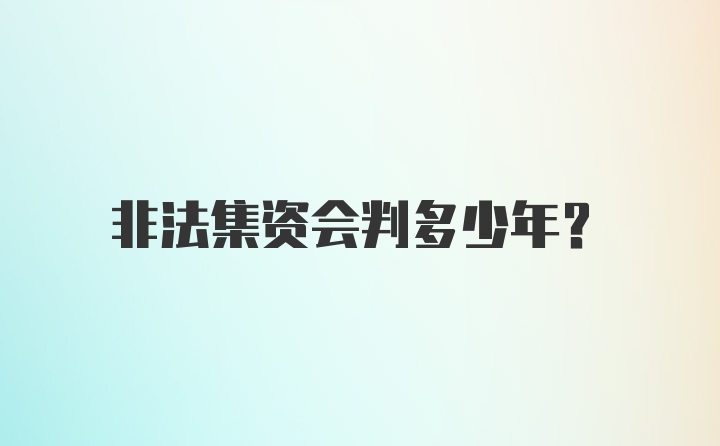 非法集资会判多少年？