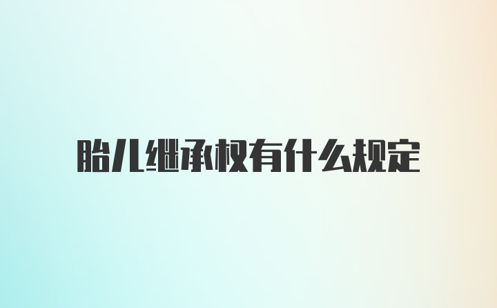 胎儿继承权有什么规定