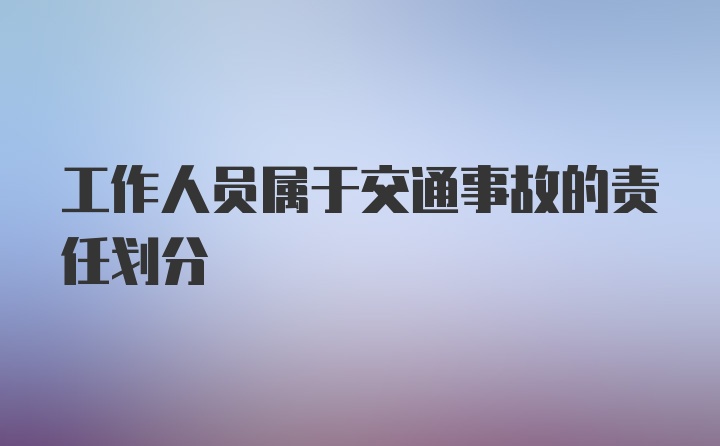 工作人员属于交通事故的责任划分