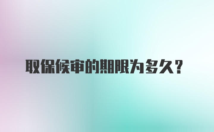 取保候审的期限为多久？