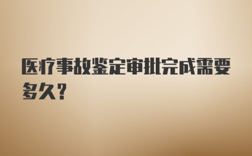 医疗事故鉴定审批完成需要多久？