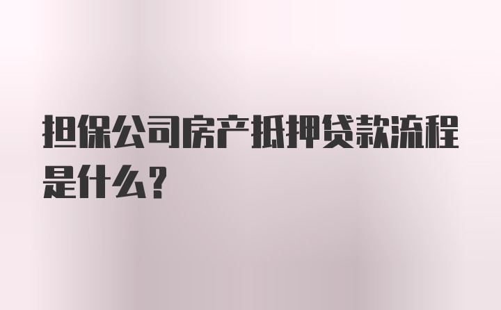 担保公司房产抵押贷款流程是什么？