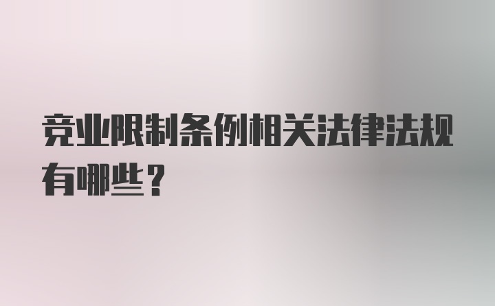 竞业限制条例相关法律法规有哪些?