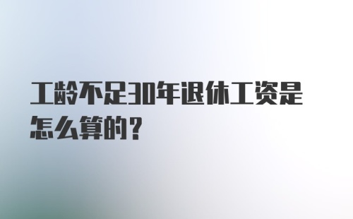 工龄不足30年退休工资是怎么算的？