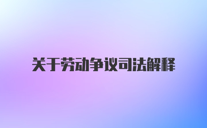 关于劳动争议司法解释