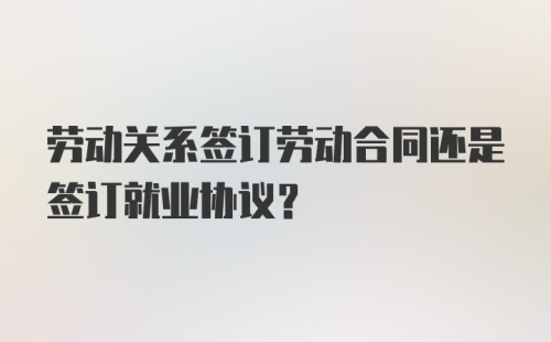 劳动关系签订劳动合同还是签订就业协议？