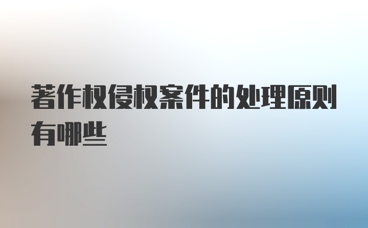 著作权侵权案件的处理原则有哪些