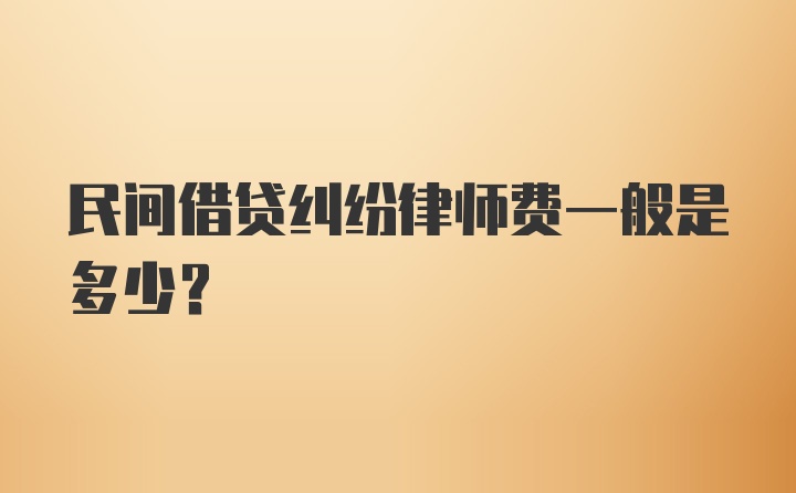 民间借贷纠纷律师费一般是多少？