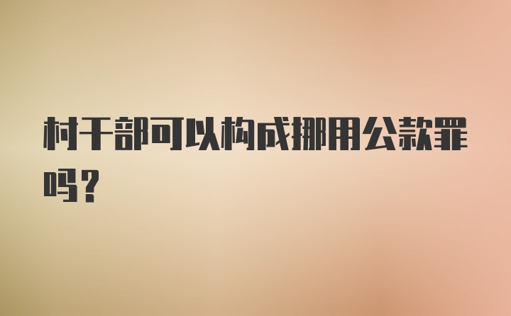 村干部可以构成挪用公款罪吗？