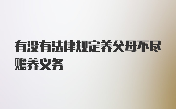 有没有法律规定养父母不尽赡养义务