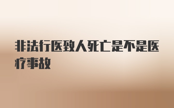 非法行医致人死亡是不是医疗事故