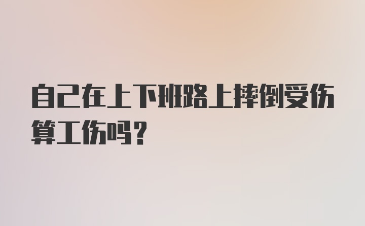 自己在上下班路上摔倒受伤算工伤吗？