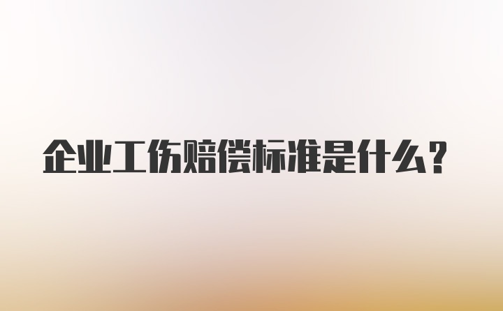 企业工伤赔偿标准是什么？