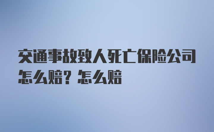 交通事故致人死亡保险公司怎么赔？怎么赔