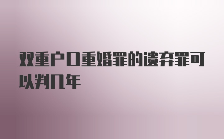 双重户口重婚罪的遗弃罪可以判几年