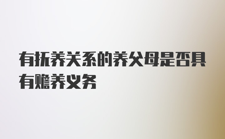 有抚养关系的养父母是否具有赡养义务