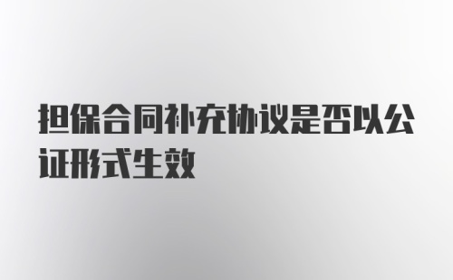 担保合同补充协议是否以公证形式生效