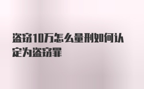 盗窃10万怎么量刑如何认定为盗窃罪