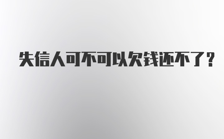 失信人可不可以欠钱还不了？