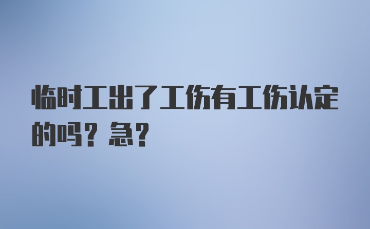 临时工出了工伤有工伤认定的吗？急?