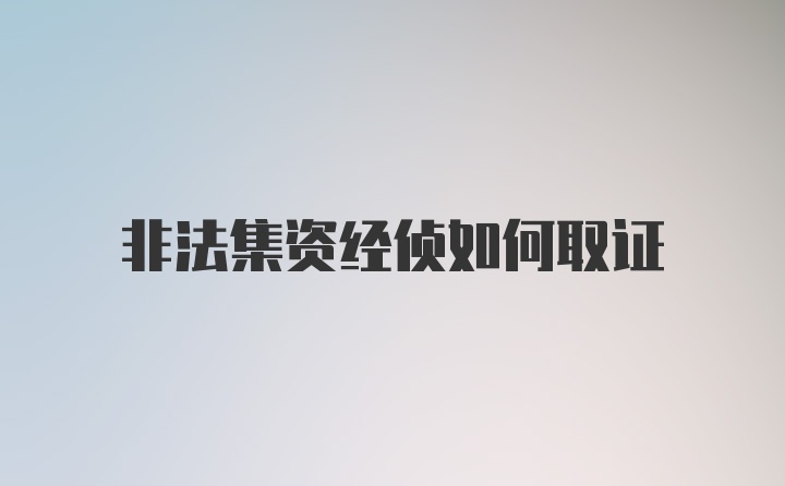 非法集资经侦如何取证