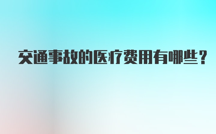 交通事故的医疗费用有哪些？