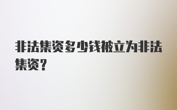 非法集资多少钱被立为非法集资？