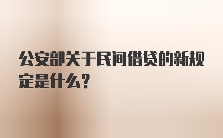 公安部关于民间借贷的新规定是什么？