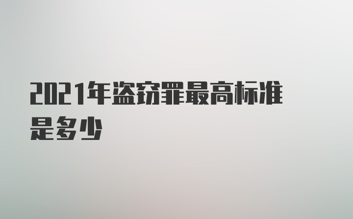 2021年盗窃罪最高标准是多少